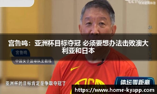 宫鲁鸣：亚洲杯目标夺冠 必须要想办法击败澳大利亚和日本